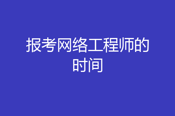 报考网络工程师的时间