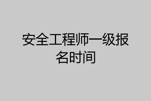 安全工程师一级报名时间