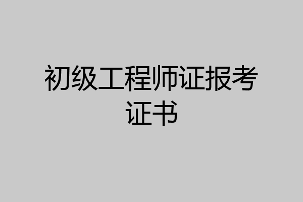 初级工程师证报考证书