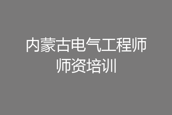 内蒙古电气工程师师资培训