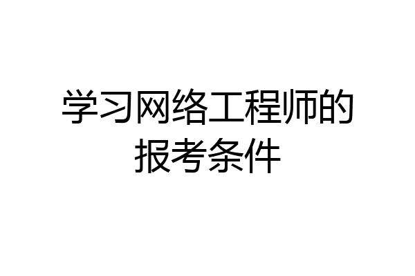 学习网络工程师的报考条件