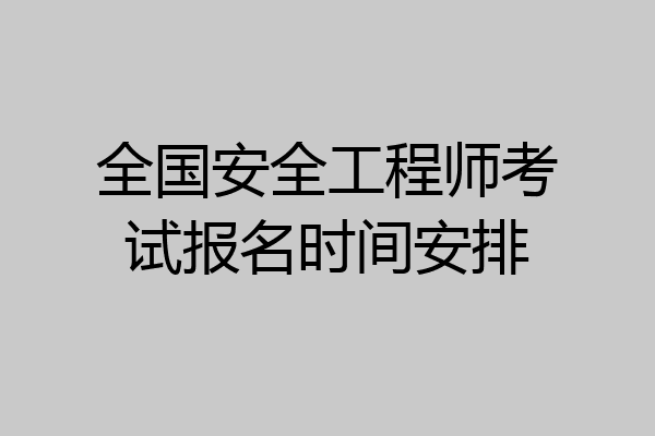 全国安全工程师考试报名时间安排