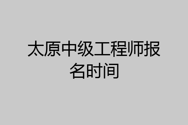 太原中级工程师报名时间