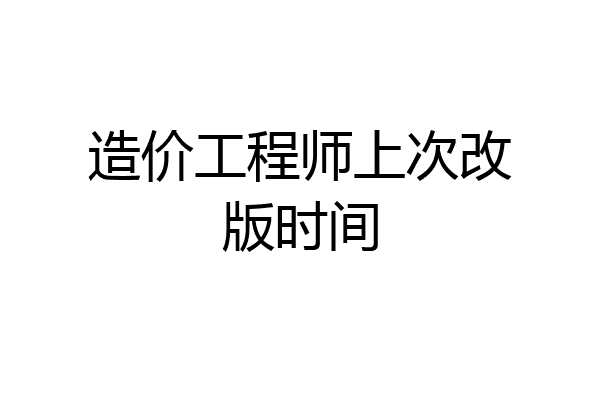 造价工程师上次改版时间