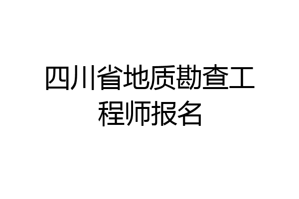 四川省地质勘查工程师报名