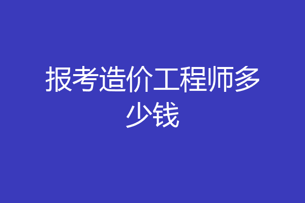 报考造价工程师多少钱