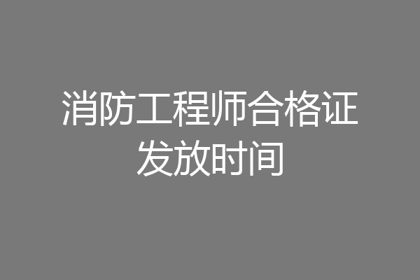 消防工程师合格证发放时间