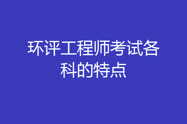 环评工程师考试各科的特点