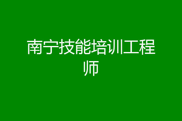 南宁技能培训工程师