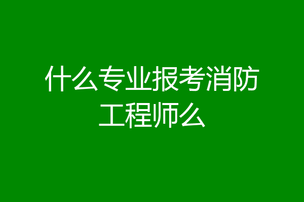 什么专业报考消防工程师么