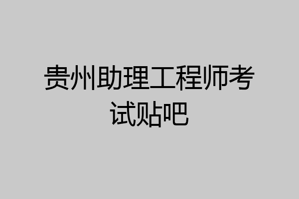 贵州助理工程师考试贴吧