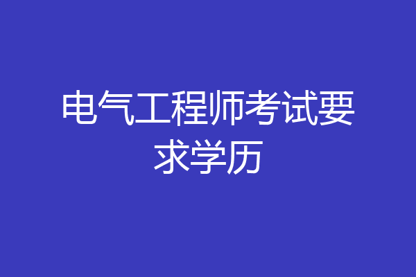 电气工程师考试要求学历