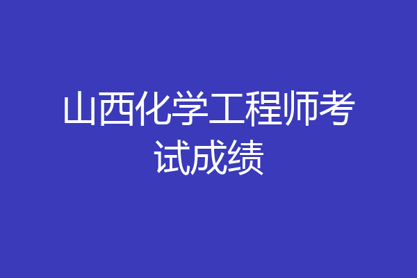 山西化学工程师考试成绩