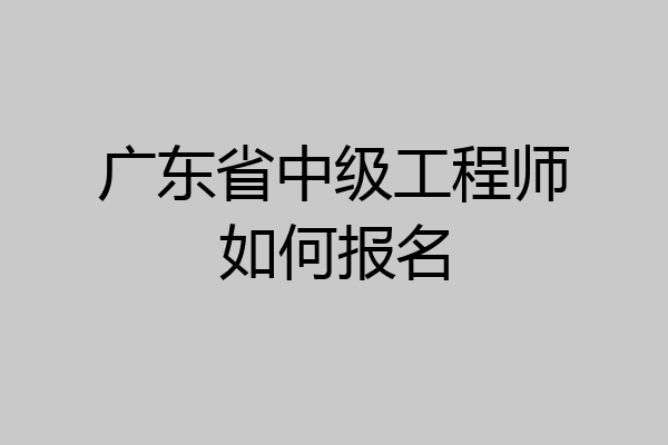 广东省中级工程师如何报名