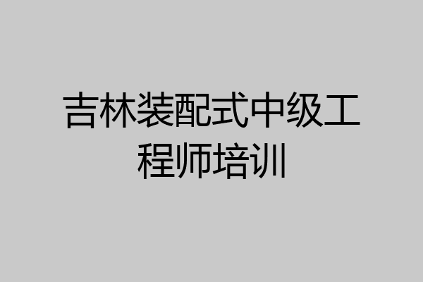 吉林装配式中级工程师培训