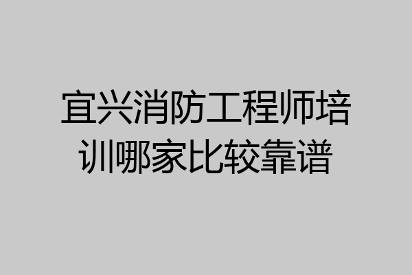 宜兴消防工程师培训哪家比较靠谱