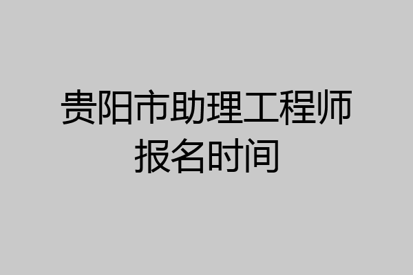 贵阳市助理工程师报名时间