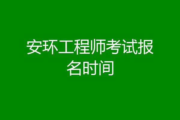 安环工程师考试报名时间