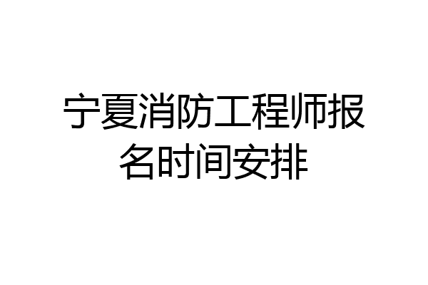 宁夏消防工程师报名时间安排