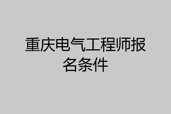 重庆电气工程师报名条件