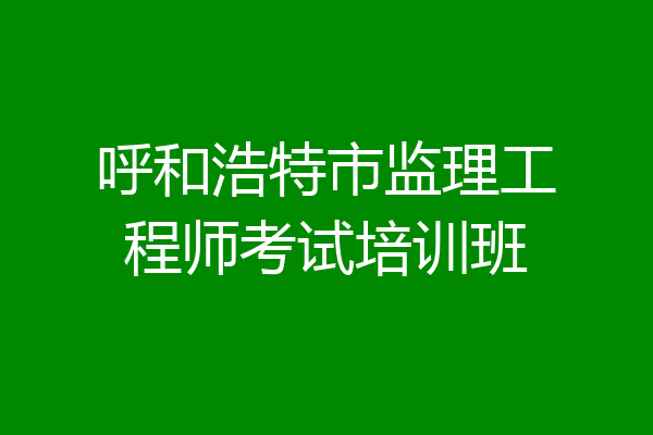 呼和浩特市监理工程师考试培训班