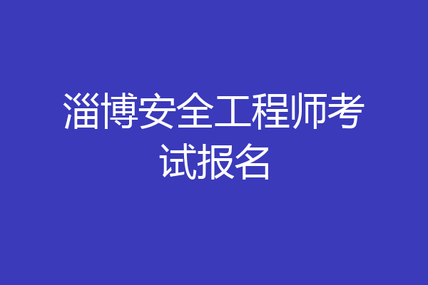 淄博安全工程师考试报名
