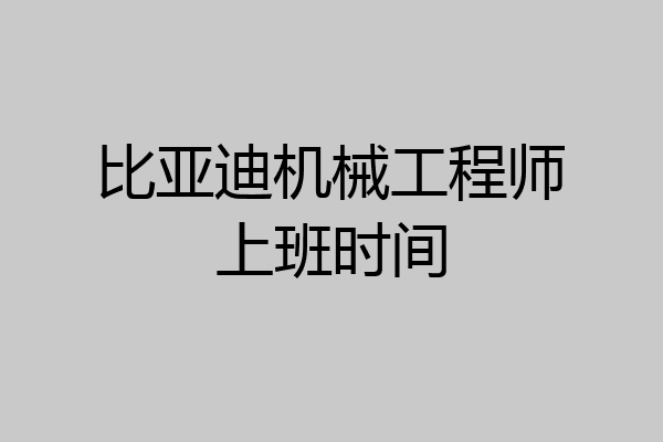 比亚迪机械工程师上班时间