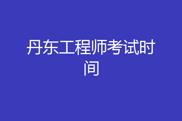 丹东工程师考试时间