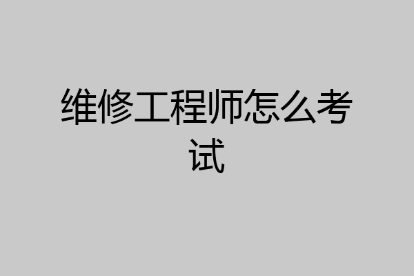 维修工程师怎么考试