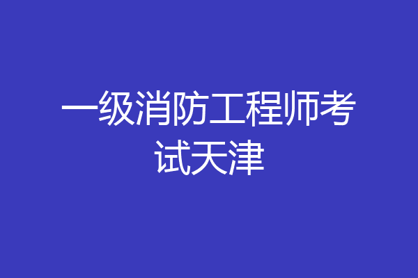 一级消防工程师考试天津