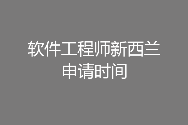 软件工程师新西兰申请时间