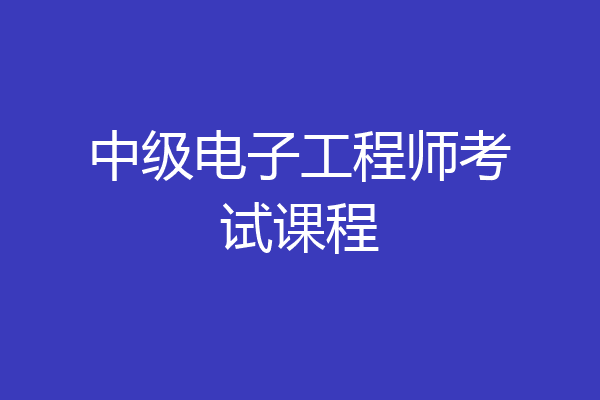 中级电子工程师考试课程