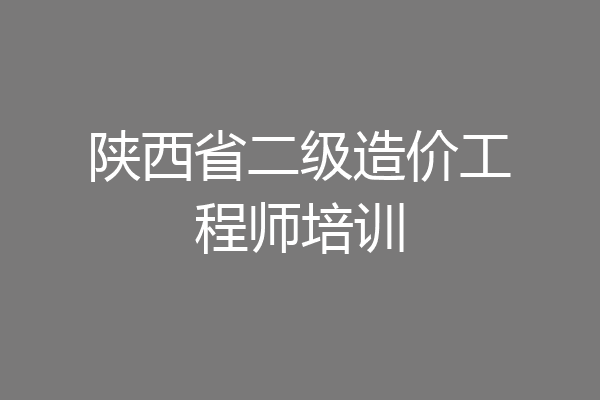 陕西省二级造价工程师培训