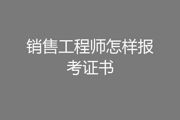 销售工程师怎样报考证书
