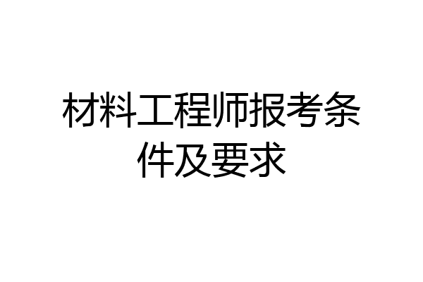 材料工程师报考条件及要求