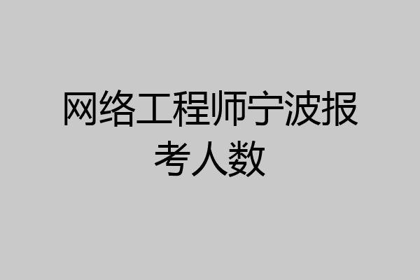 网络工程师宁波报考人数