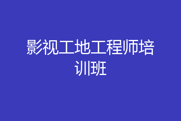 影视工地工程师培训班