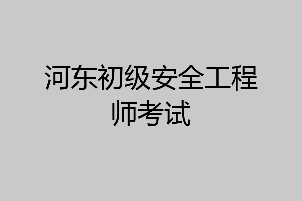 河东初级安全工程师考试