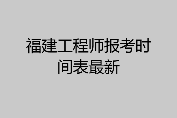 福建工程师报考时间表最新