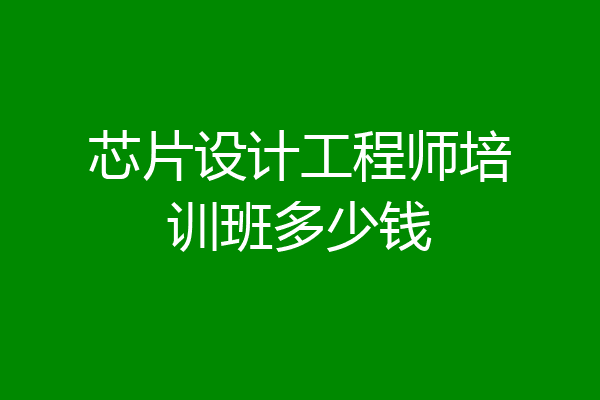 芯片设计工程师培训班多少钱