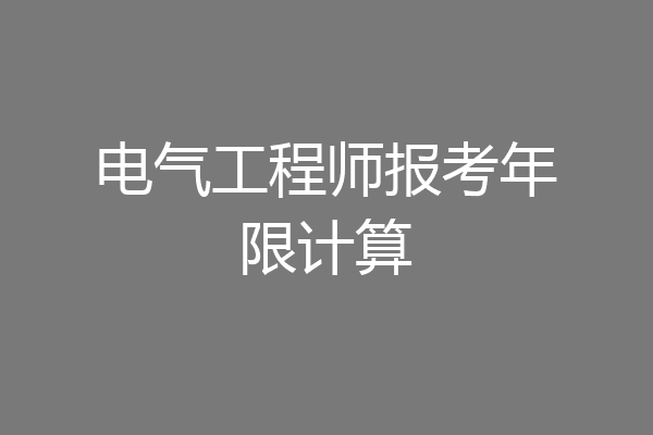 电气工程师报考年限计算