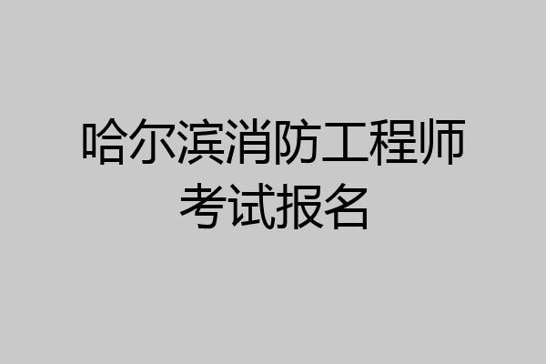 哈尔滨消防工程师考试报名