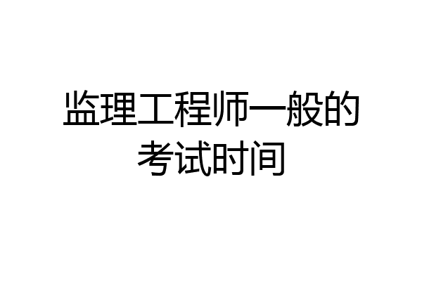 监理工程师一般的考试时间