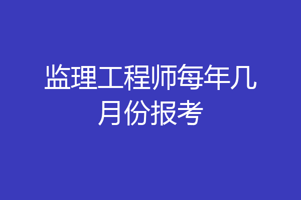 监理工程师每年几月份报考
