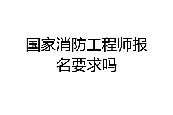 国家消防工程师报名要求吗