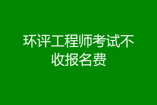 环评工程师考试不收报名费