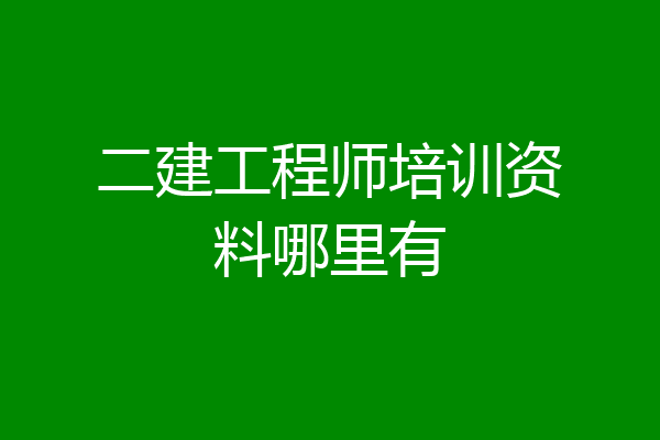 二建工程师培训资料哪里有