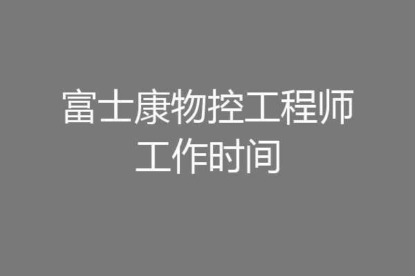 富士康物控工程师工作时间