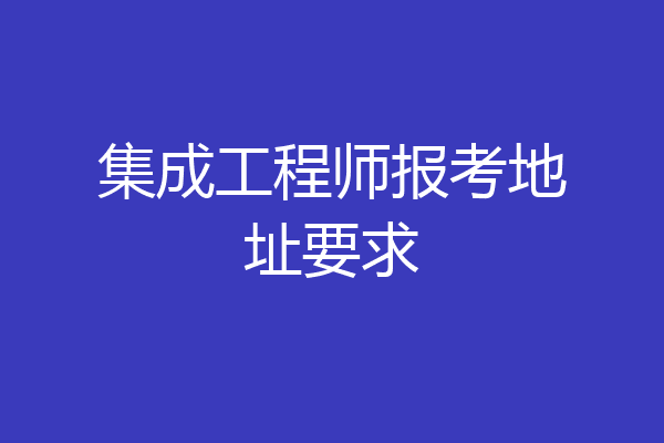 集成工程师报考地址要求