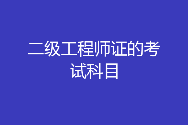 二级工程师证的考试科目